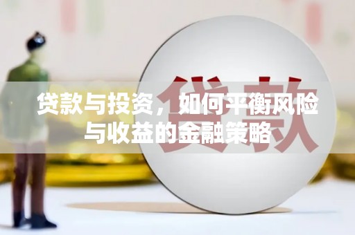 芷江贷款与投资，如何平衡风险与收益的金融策略