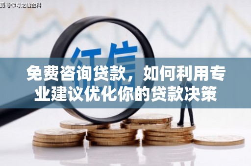 芷江免费咨询贷款，如何利用专业建议优化你的贷款决策