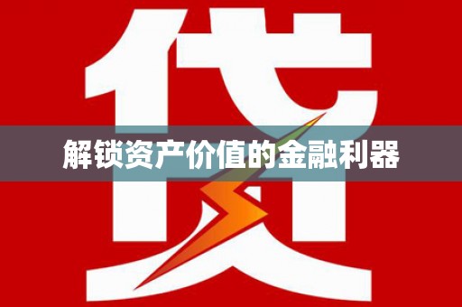芷江解锁资产价值的金融利器